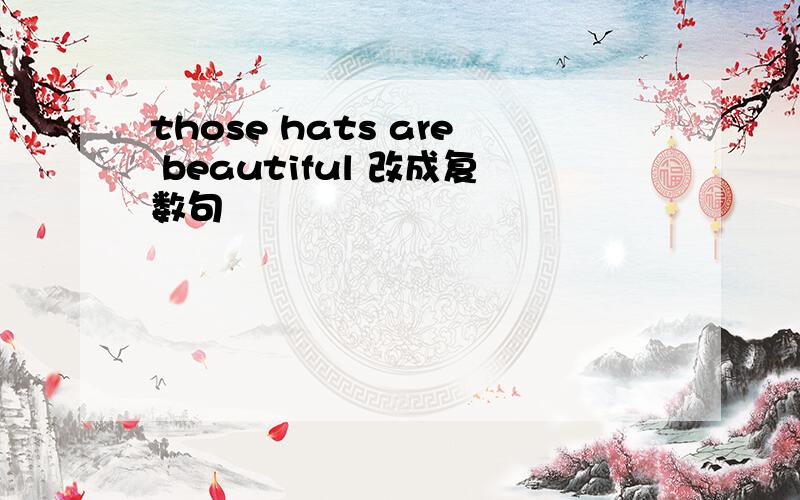 those hats are beautiful 改成复数句