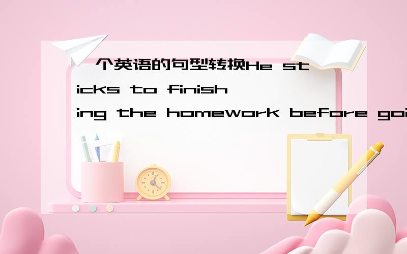 一个英语的句型转换He sticks to finishing the homework before going to bed.(同义句)He ____ ______ finishing the homework before going to bed.