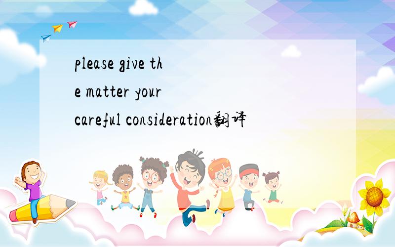 please give the matter your careful consideration翻译