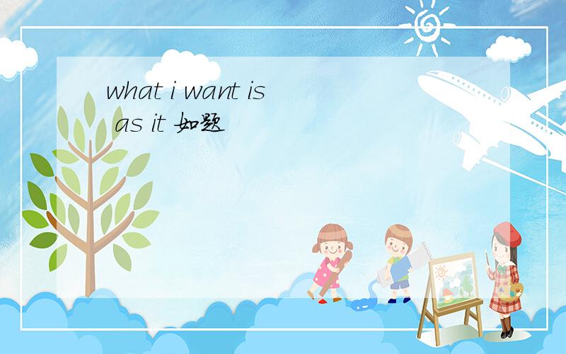 what i want is as it 如题