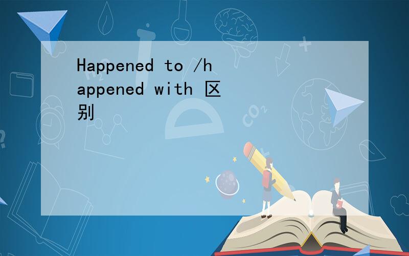 Happened to /happened with 区别