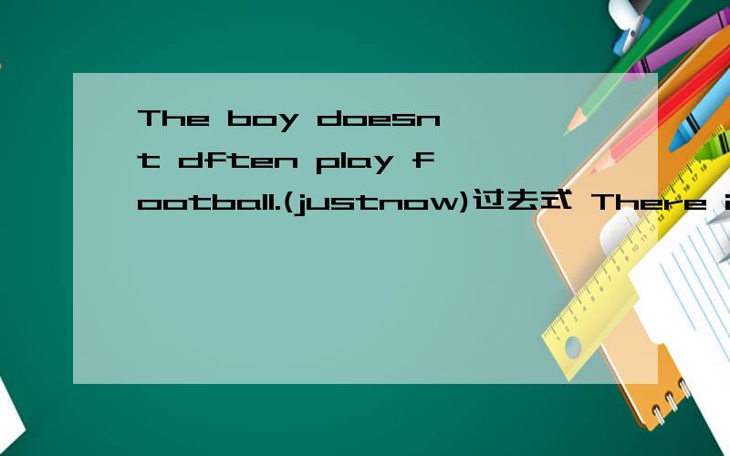 The boy doesn't dften play football.(justnow)过去式 There isn't a pen on the desk..(a month ago) 过