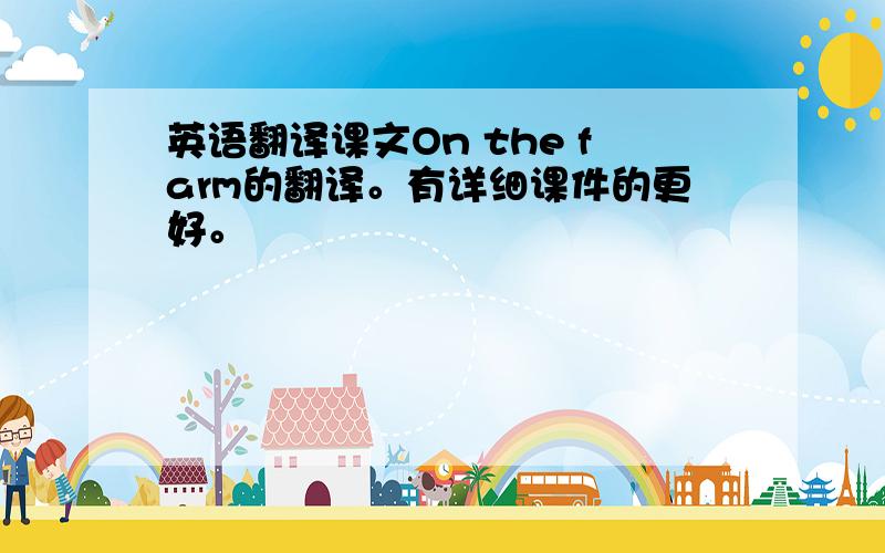 英语翻译课文On the farm的翻译。有详细课件的更好。