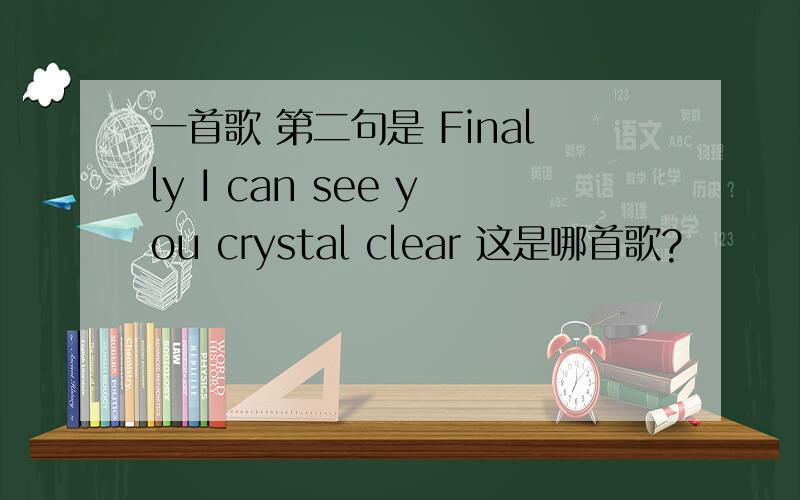 一首歌 第二句是 Finally I can see you crystal clear 这是哪首歌?