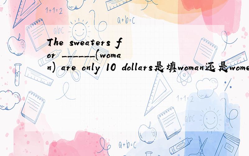The sweaters for ______(woman) are only 10 dollars是填woman还是women?请告知为什么,