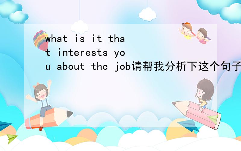 what is it that interests you about the job请帮我分析下这个句子好吗.