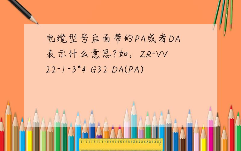 电缆型号后面带的PA或者DA表示什么意思?如：ZR-VV22-1-3*4 G32 DA(PA)