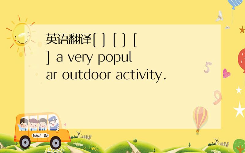 英语翻译[ ] [ ] [ ] a very popular outdoor activity.