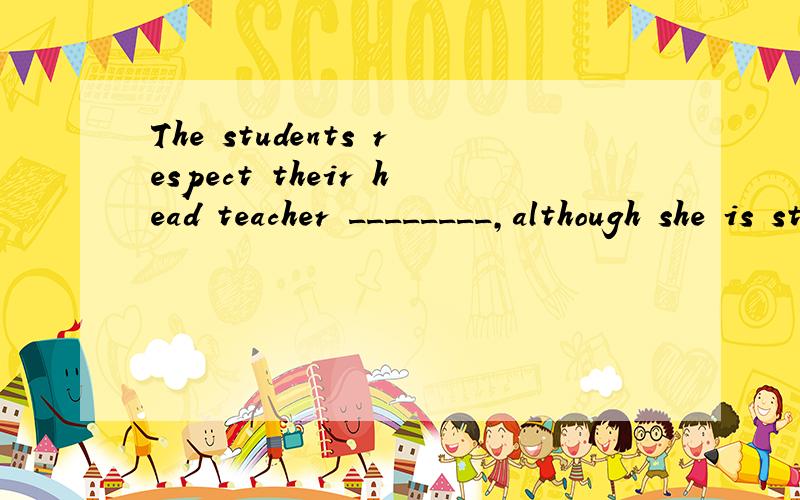 The students respect their head teacher ________,although she is strict,she is fair.A since B for C because选哪个为什么,不能选的为什么