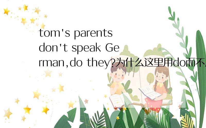 tom's parents don't speak German,do they?为什么这里用do而不用does