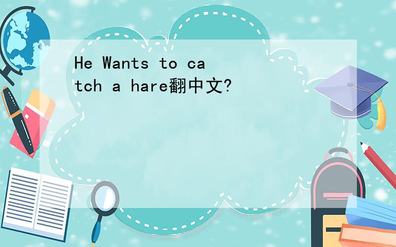 He Wants to catch a hare翻中文?