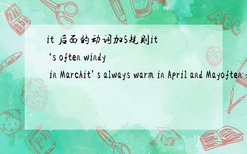 it 后面的动词加S规则it‘s often windy in Marchit’s always warm in April and Mayoften 是 经常的意思alway 是 总是的意思often 和 alway 是近义词 这两个单词都属于动词吗?但是alway后面在教科书的句子里要加
