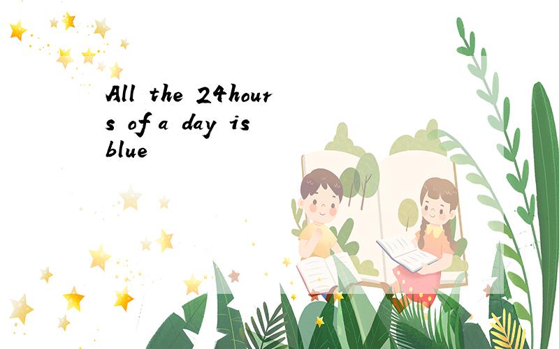 All the 24hours of a day is blue