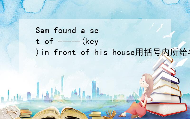 Sam found a set of -----(key)in front of his house用括号内所给名词的适当形式填空．