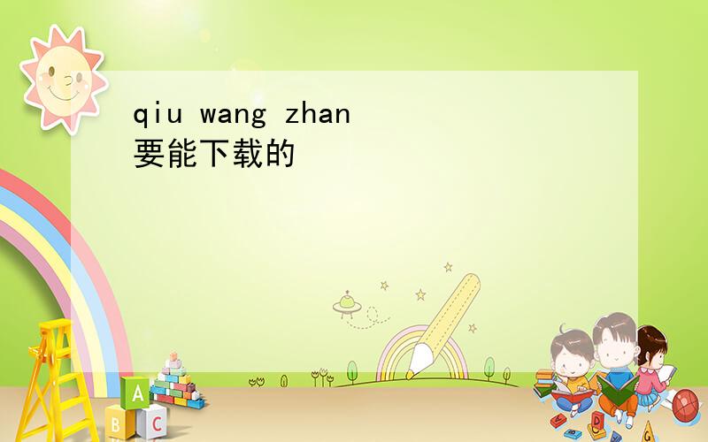 qiu wang zhan 要能下载的