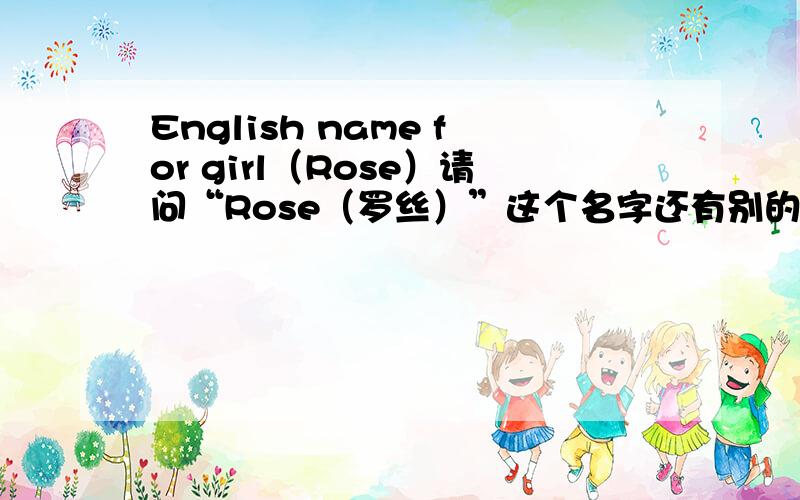 English name for girl（Rose）请问“Rose（罗丝）”这个名字还有别的拼法吗?发音应是“Rosen”这类的.另外想问问“Rozen”的中文意思是“蔷薇”吗?不过请看问题第一段，我更注重这个问题