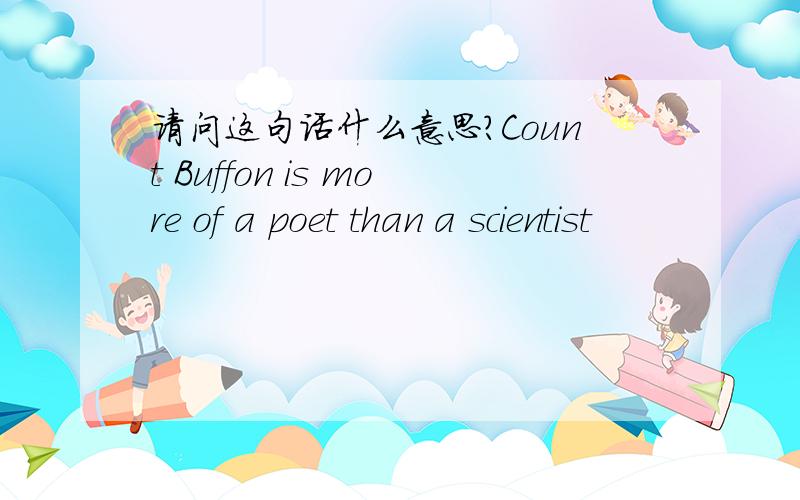 请问这句话什么意思?Count Buffon is more of a poet than a scientist
