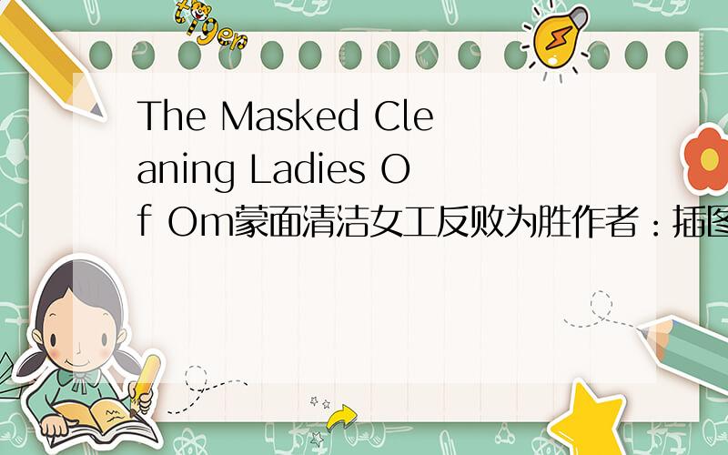 The Masked Cleaning Ladies Of Om蒙面清洁女工反败为胜作者：插图作者：具体点求帮助