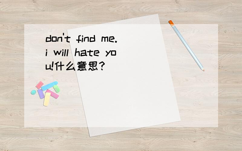 don't find me.i will hate you!什么意思?