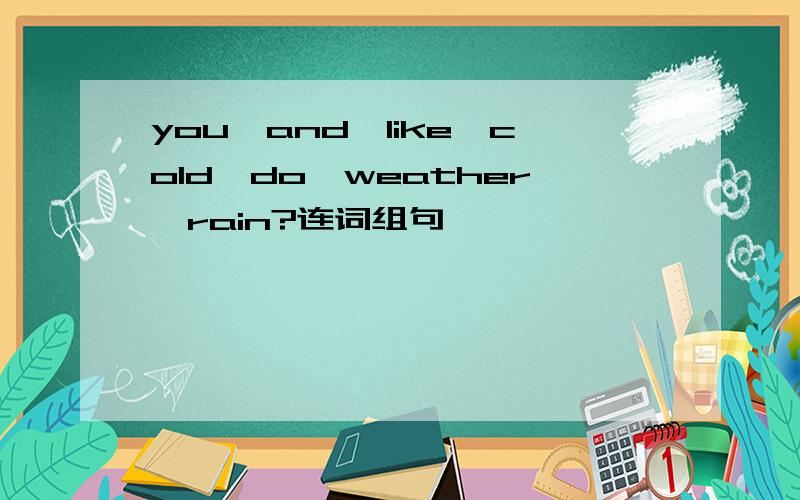 you,and,like,cold,do,weather,rain?连词组句
