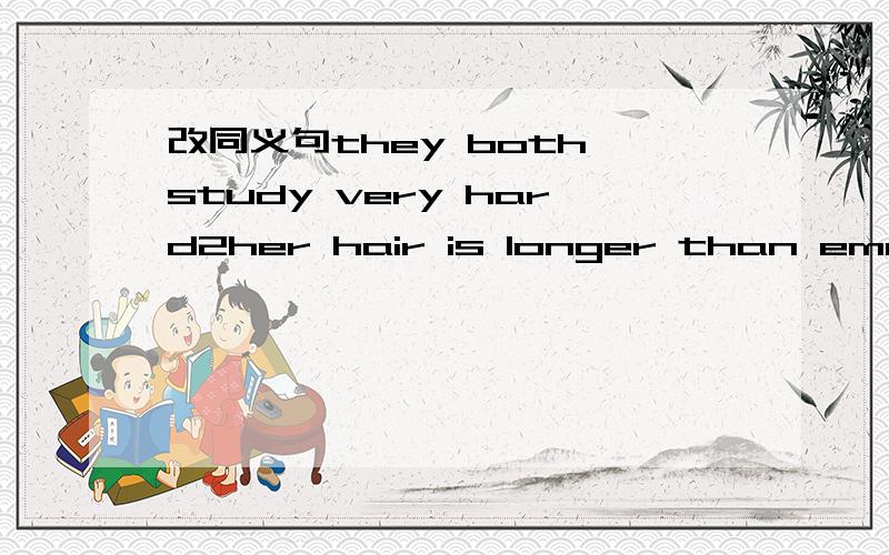 改同义句they both study very hard2her hair is longer than emma3my sister is hard working4art is not as important as chemistry5little tom plays chess well急快