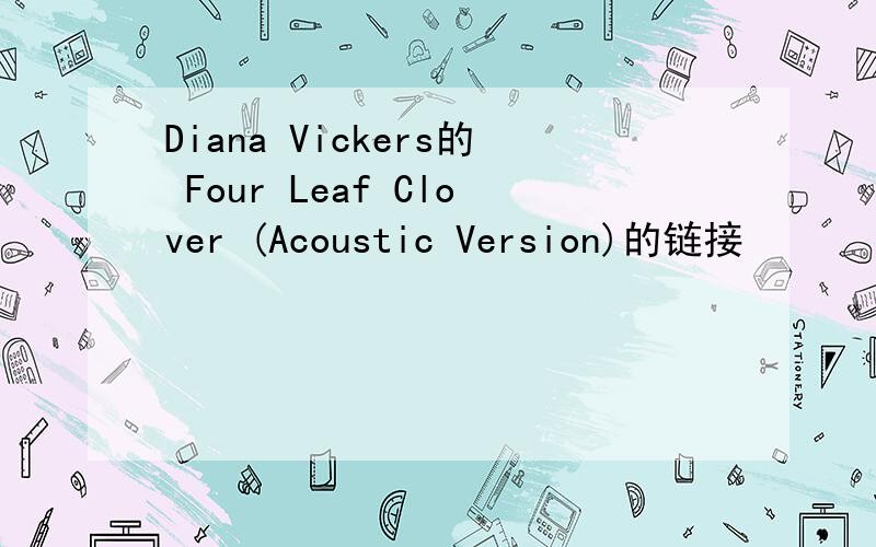 Diana Vickers的 Four Leaf Clover (Acoustic Version)的链接