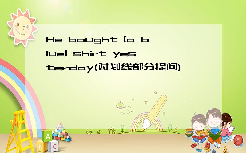 He bought [a blue] shirt yesterday(对划线部分提问)