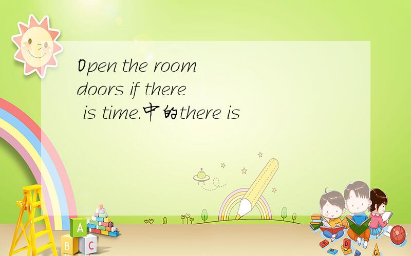 Open the room doors if there is time.中的there is