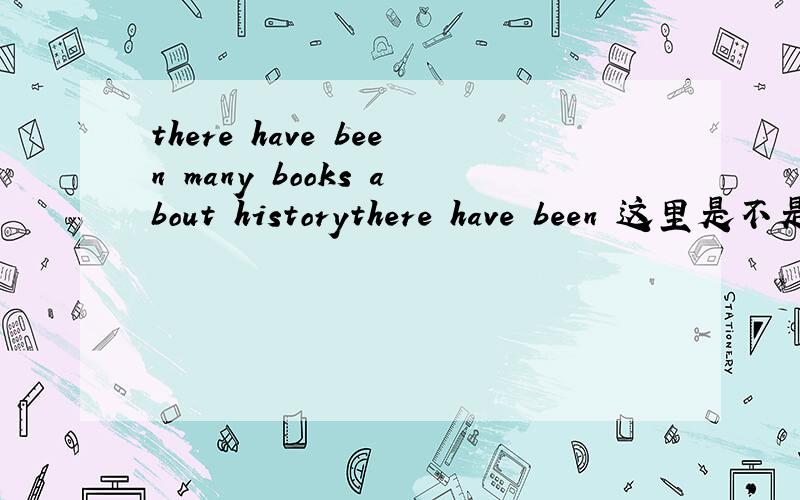 there have been many books about historythere have been 这里是不是用了倒装?there have been many books about history是用了什么结构?THERE 后面不能加HAVE?