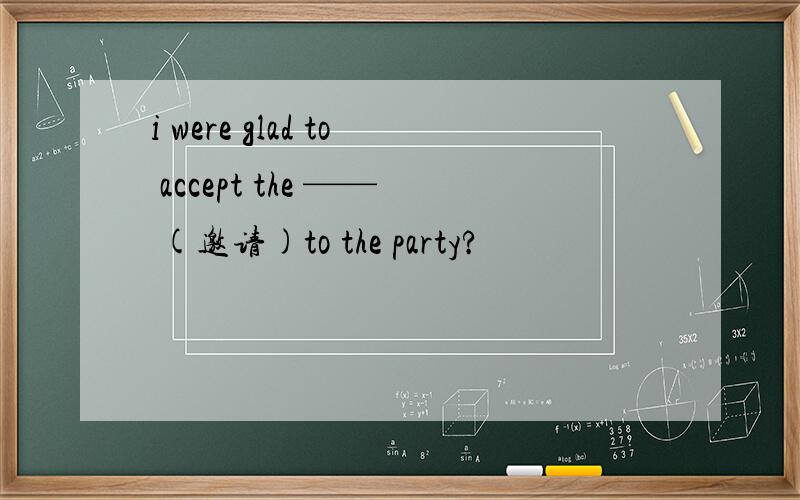 i were glad to accept the —— (邀请)to the party?