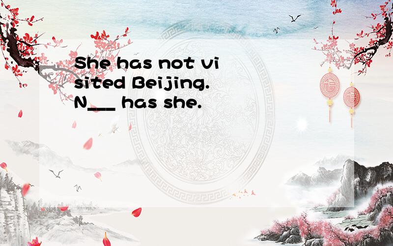 She has not visited Beijing.N___ has she.