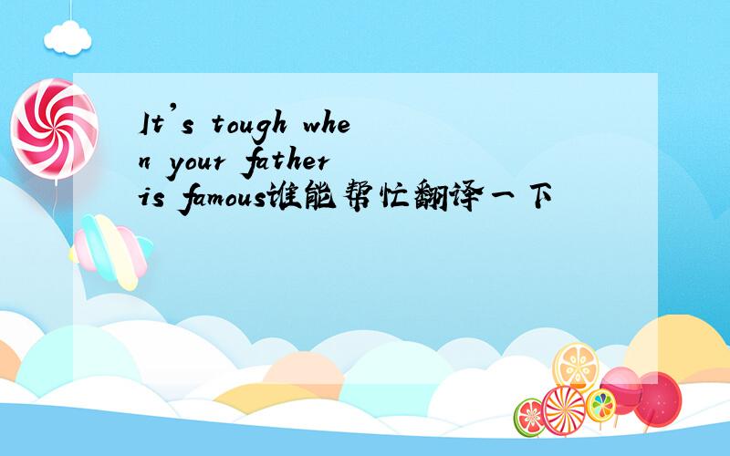 It's tough when your father is famous谁能帮忙翻译一下