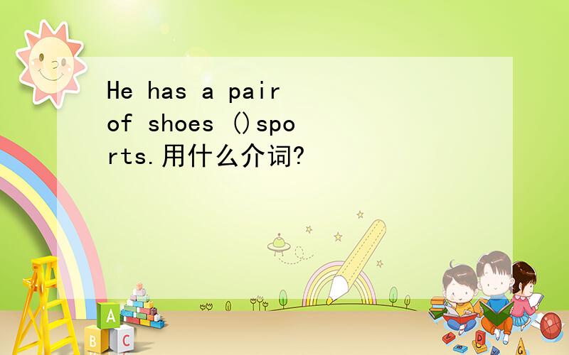 He has a pair of shoes ()sports.用什么介词?