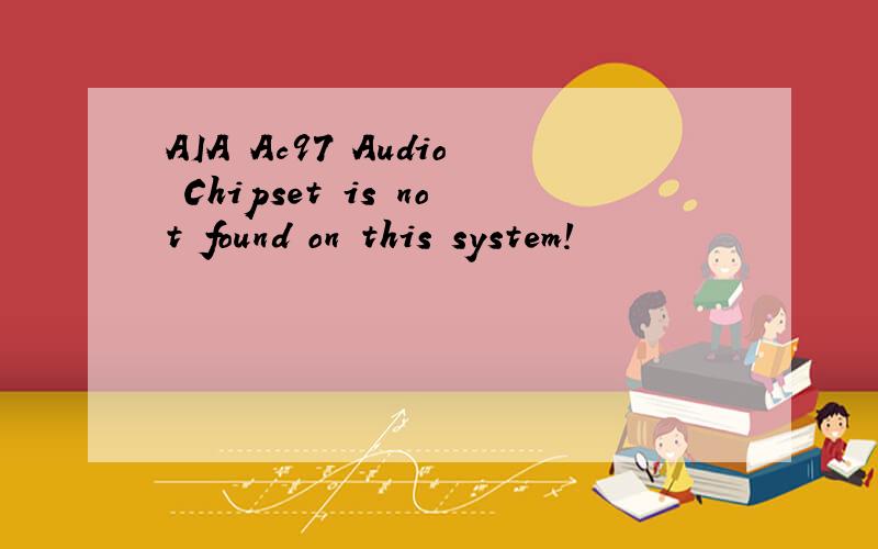 AIA Ac97 Audio Chipset is not found on this system!