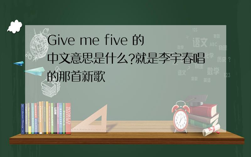 Give me five 的中文意思是什么?就是李宇春唱的那首新歌