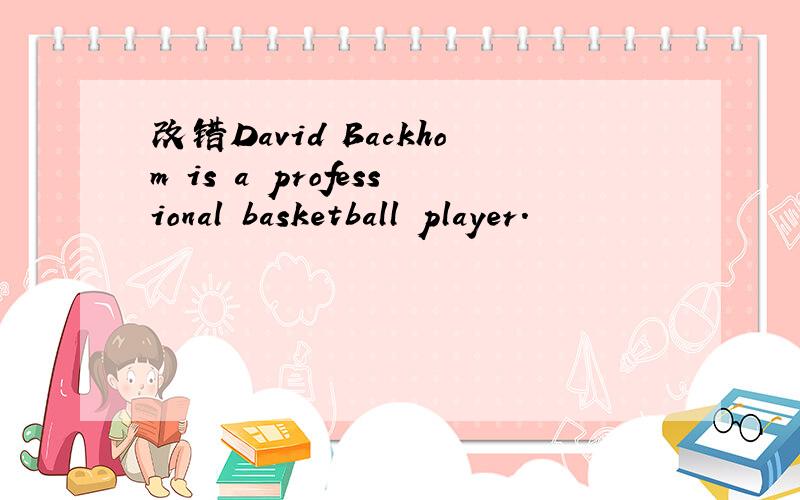 改错David Backhom is a professional basketball player.