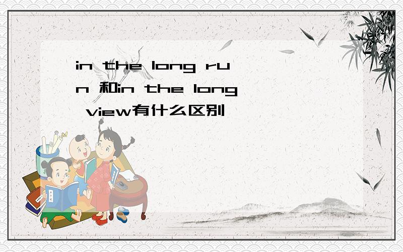 in the long run 和in the long view有什么区别