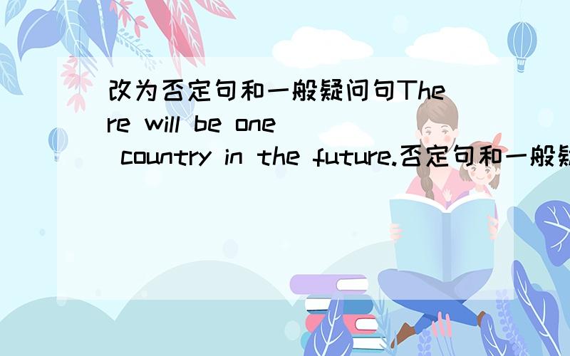 改为否定句和一般疑问句There will be one country in the future.否定句和一般疑问句