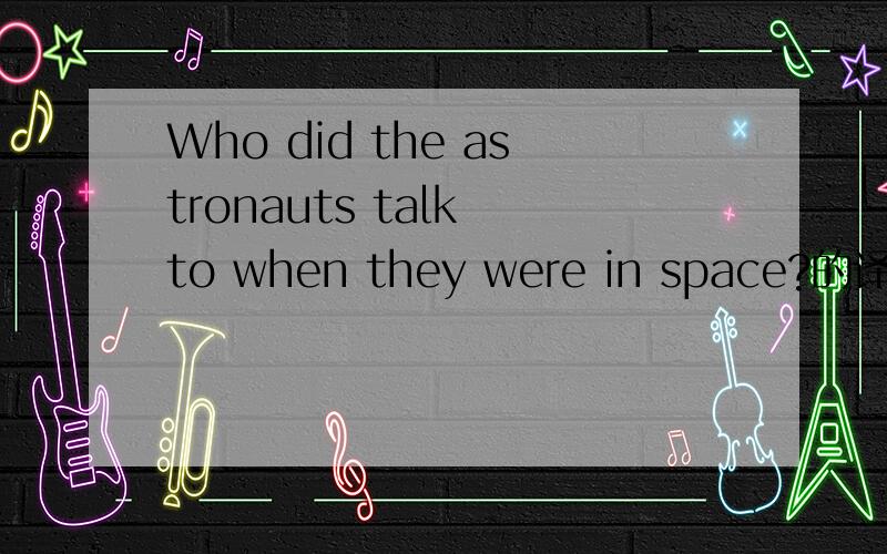 Who did the astronauts talk to when they were in space?的译文