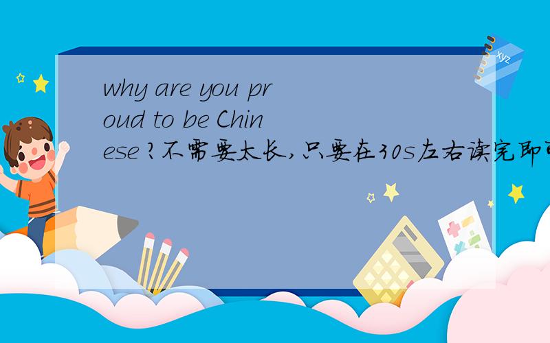 why are you proud to be Chinese ?不需要太长,只要在30s左右读完即可最好是自己写的谢谢