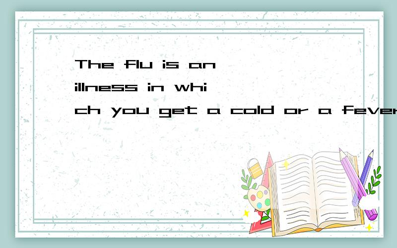 The flu is an illness in which you get a cold or a fever.