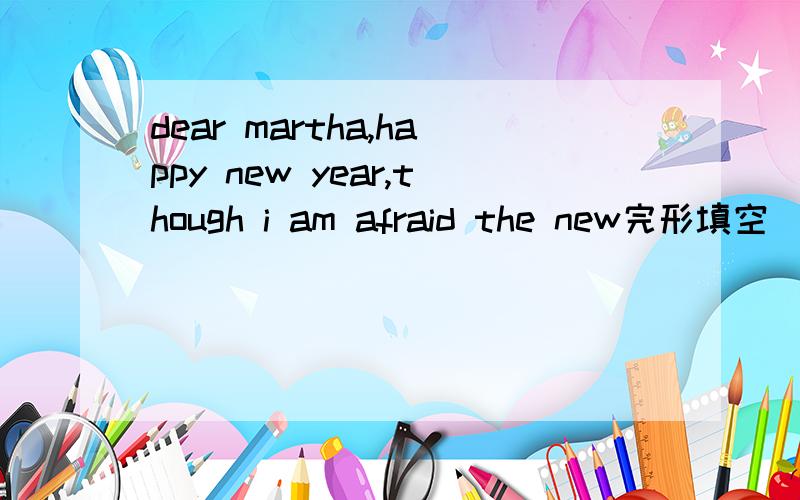 dear martha,happy new year,though i am afraid the new完形填空