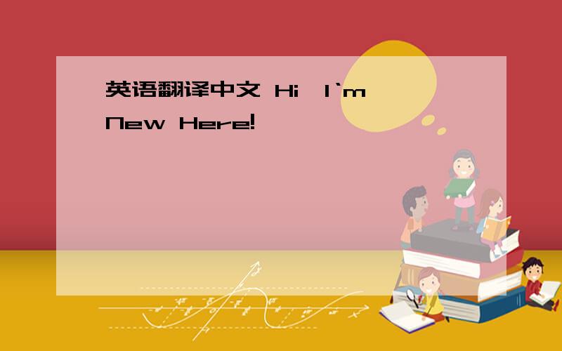 英语翻译中文 Hi,l‘m New Here!
