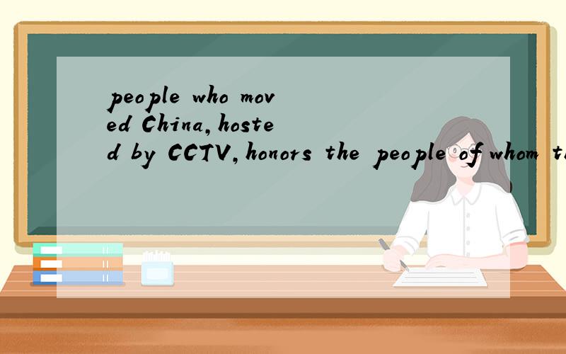 people who moved China,hosted by CCTV,honors the people of whom the valuable contributions shouldbe remembered by every chinese.翻译成汉语