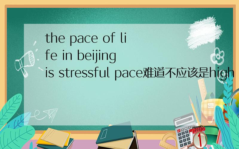 the pace of life in beijing is stressful pace难道不应该是high 或者是low吗?为什么会用stressful来修饰呢