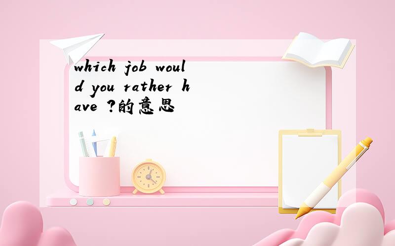 which job would you rather have ?的意思
