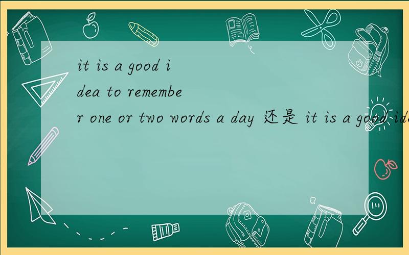 it is a good idea to remember one or two words a day 还是 it is a good idea to remember one or two word a day