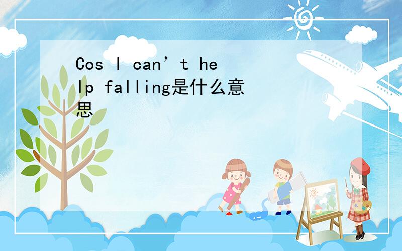 Cos I can’t help falling是什么意思
