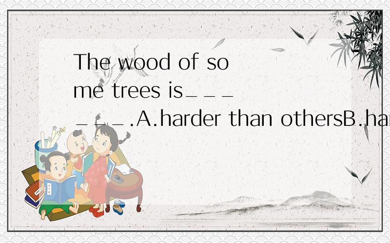 The wood of some trees is______.A.harder than othersB.harder than that of othersC.harder than that of others'D.harder than those of others