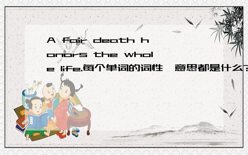 A fair death honors the whole life.每个单词的词性,意思都是什么?